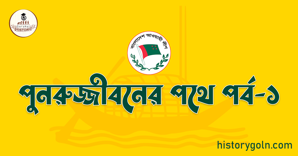 আওয়ামী লীগ এর ইতিহাসে পুনরুজ্জীবনের পথে 1 পুনরুজ্জীবনের পথে পর্ব-১