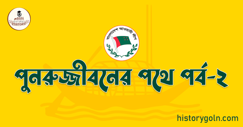 আওয়ামী লীগ এর ইতিহাসে পুনরুজ্জীবনের পথে 5 পুনরুজ্জীবনের পথে পর্ব-২