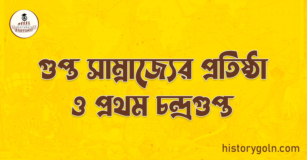 গুপ্ত সাম্রাজ্যের প্রতিষ্ঠা ও প্রথম চন্দ্রগুপ্ত 1 গুপ্ত সাম্রাজ্যের প্রতিষ্ঠা ও প্রথম চন্দ্রগুপ্ত