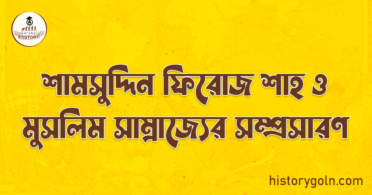 শামসুদ্দিন ফিরোজ শাহ ও মুসলিম সাম্রাজ্যের সম্প্রসারণ 1 শামসুদ্দিন ফিরোজ শাহ ও মুসলিম সাম্রাজ্যের সম্প্রসারণ
