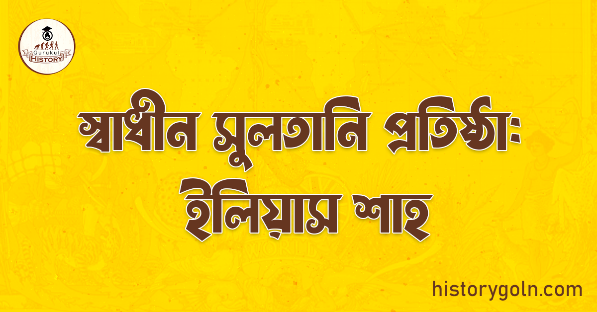 স্বাধীন সুলতানি প্রতিষ্ঠা: ইলিয়াস শাহ 1 স্বাধীন সুলতানি প্রতিষ্ঠা: ইলিয়াস শাহ