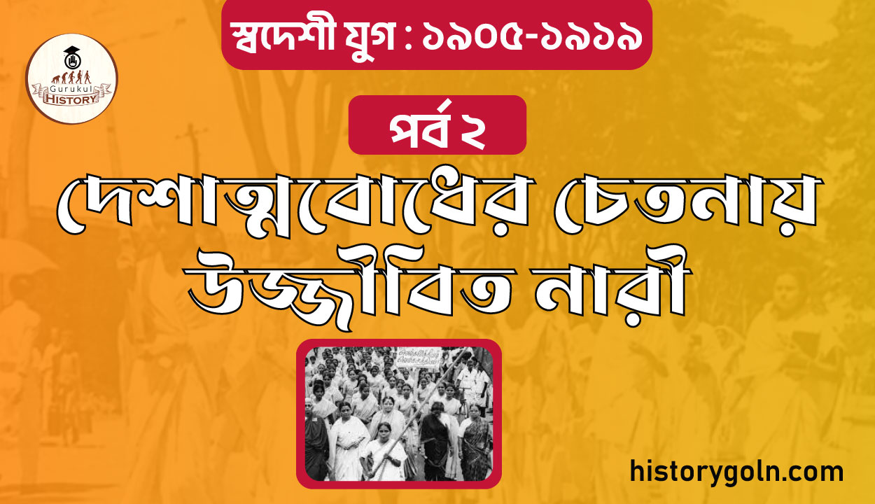 স্বদেশী যুগ : ১৯০৫-১৯১৯ দেশাত্মবোধের চেতনায় উজ্জীবিত নারী - পর্ব ২