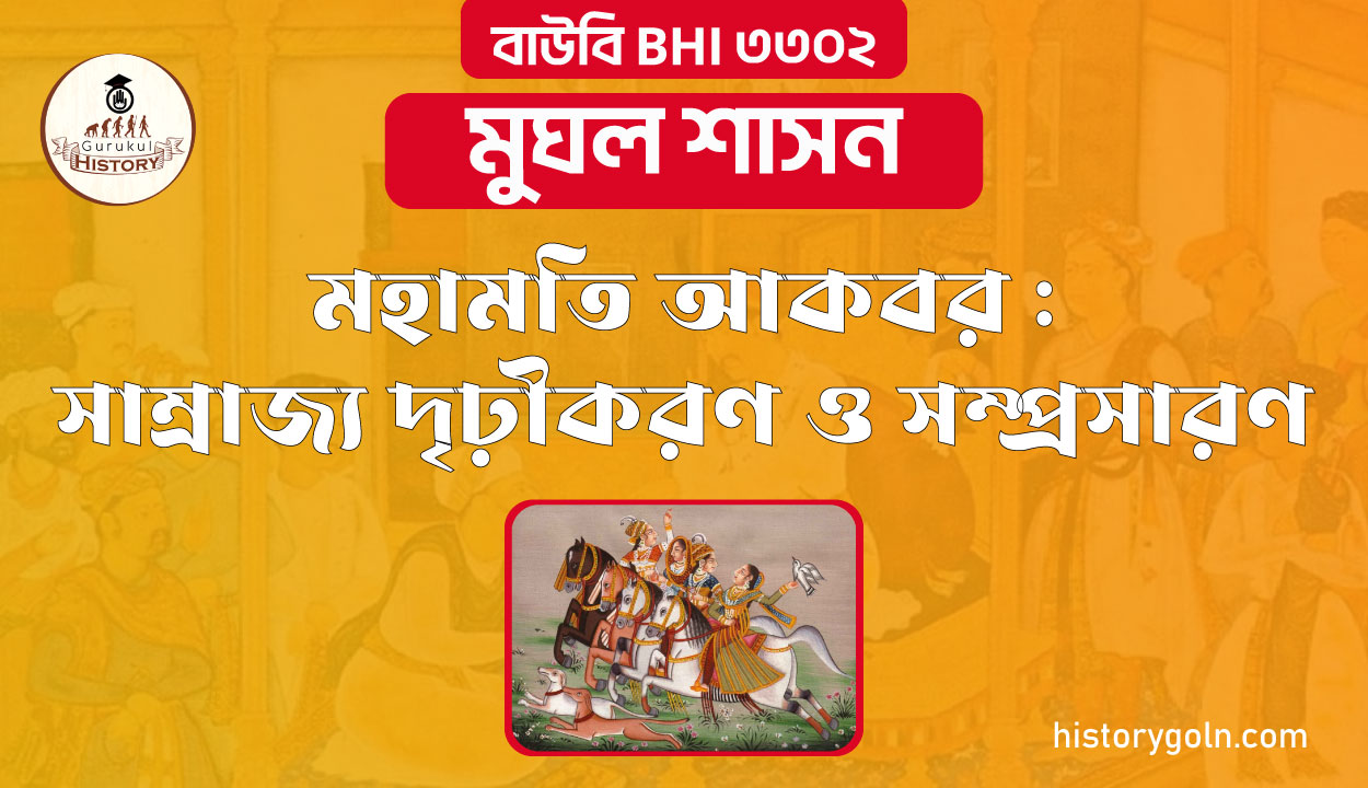 মহামতি আকবর : সাম্রাজ্য দৃঢ়ীকরণ ও সম্প্রসারণ