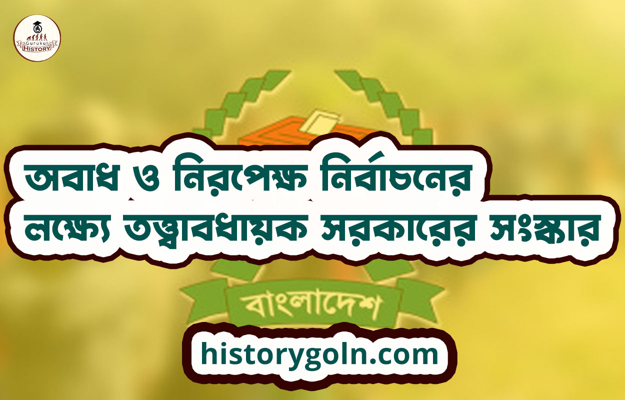 অবাধ ও নিরপেক্ষ নির্বাচনের লক্ষ্যে তত্ত্বাবধায়ক সরকারের সংস্কার 1 অবাধ ও নিরপেক্ষ নির্বাচনের লক্ষ্যে তত্ত্বাবধায়ক সরকারের সংস্কার
