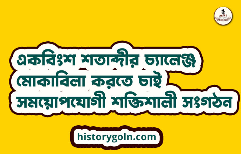 একবিংশ শতাব্দীর চ্যালেঞ্জ মোকাবিলা করতে চাই সময়োপযোগী শক্তিশালী সংগঠন