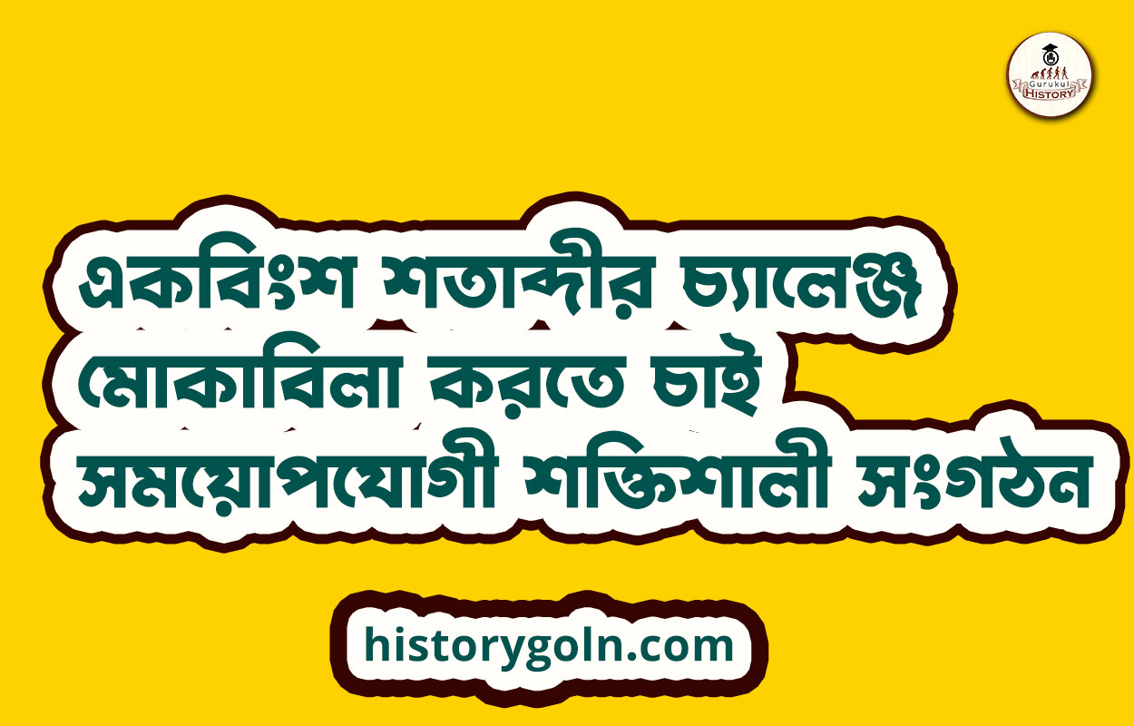 একবিংশ শতাব্দীর চ্যালেঞ্জ মোকাবিলা করতে চাই সময়োপযোগী শক্তিশালী সংগঠন