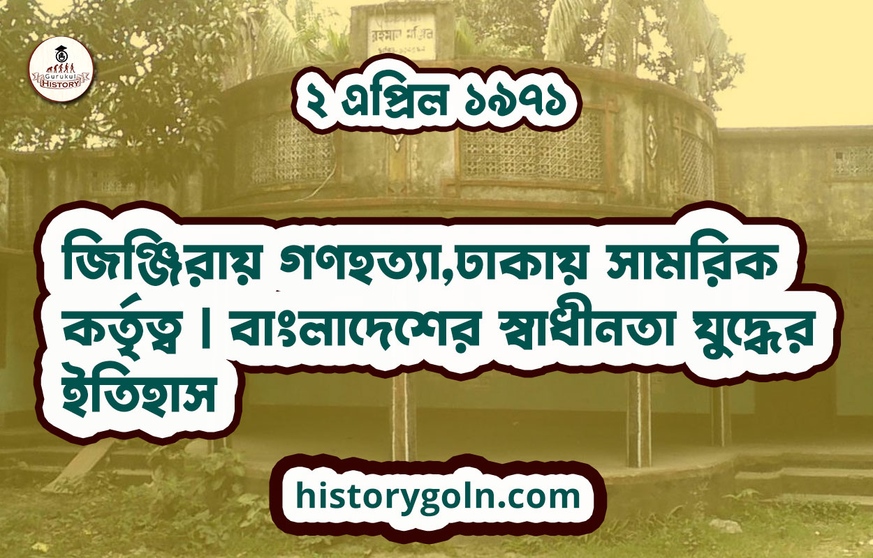 ২ এপ্রিল ১৯৭১ | জিঞ্জিরায় গণহত্যা,ঢাকায় সামরিক কর্তৃত্ব | বাংলাদেশের স্বাধীনতা যুদ্ধের ইতিহাস