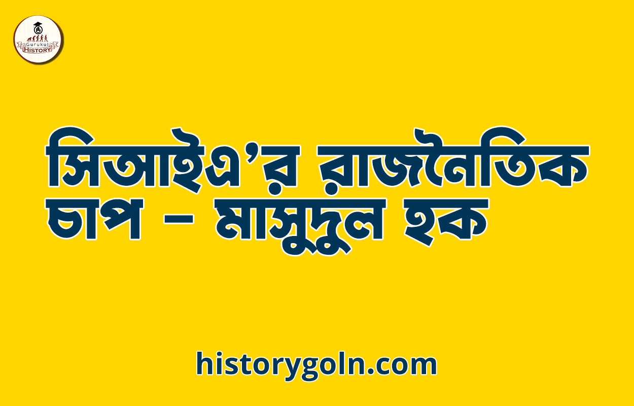 সিআইএ’র রাজনৈতিক চাপ - মাসুদুল হক 1 সিআইএ’র রাজনৈতিক চাপ – মাসুদুল হক