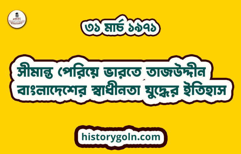 ৩১ মার্চ ১৯৭১ | সীমান্ত পেরিয়ে ভারতে তাজউদ্দীন | বাংলাদেশের স্বাধীনতা যুদ্ধের ইতিহাস