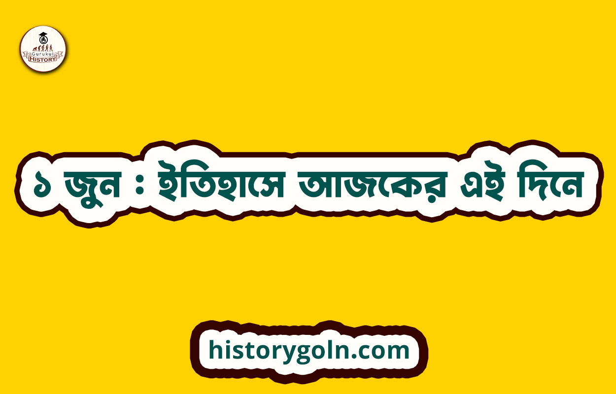 ১ জুন : ইতিহাসে আজকের এই দিনে 1 ১ জুন : ইতিহাসে আজকের এই দিনে