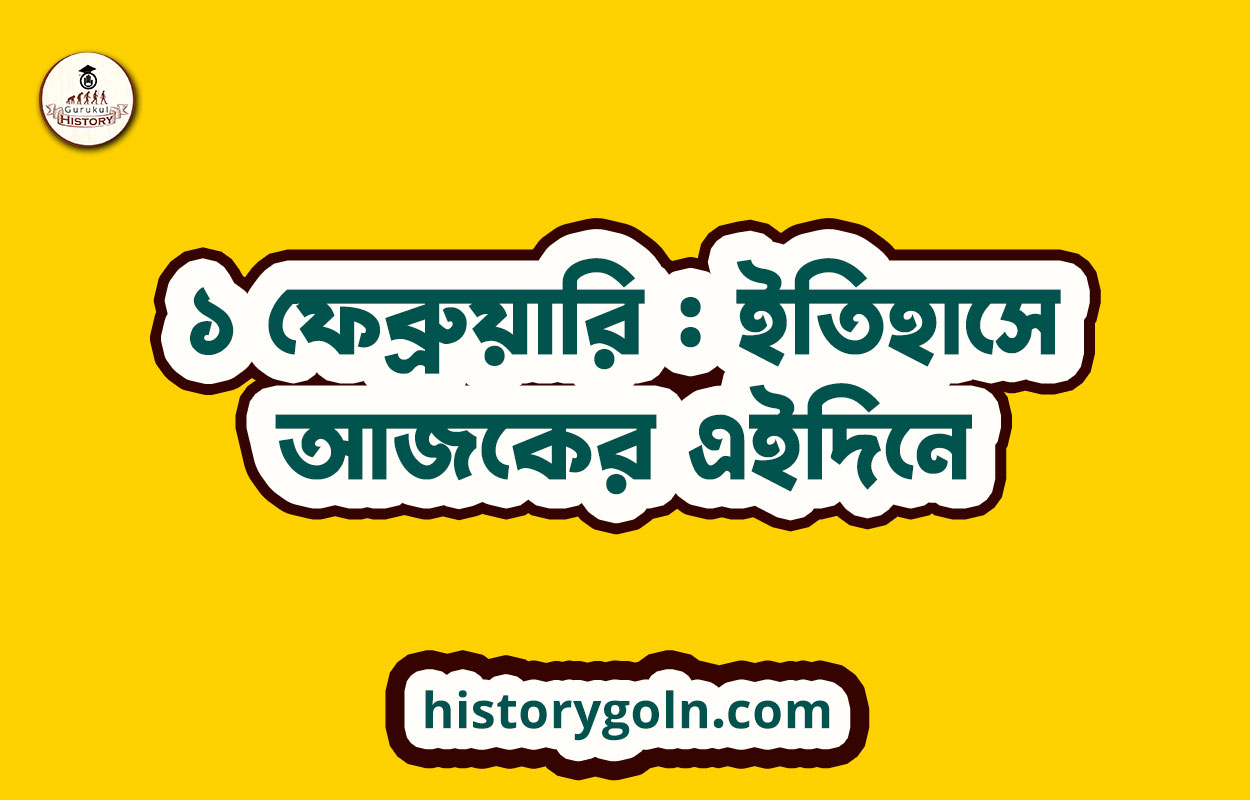১ ফেব্রুয়ারি : ইতিহাসে আজকের এইদিনে 1 ১ ফেব্রুয়ারি : ইতিহাসে আজকের এইদিনে