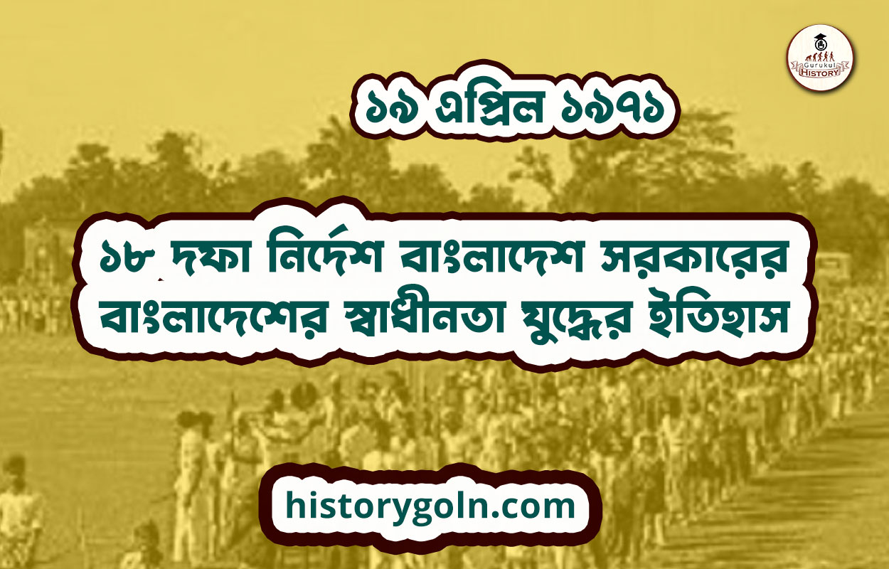 ১৯ এপ্রিল ১৯৭১ | ১৮ দফা নির্দেশ বাংলাদেশ সরকারের | বাংলাদেশের স্বাধীনতা যুদ্ধের ইতিহাস
