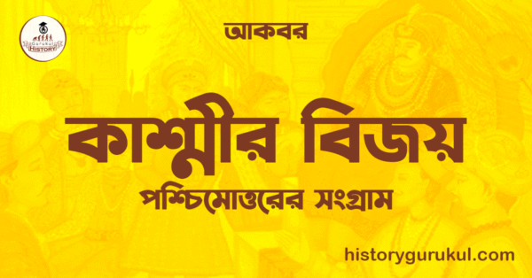 কাশ্মীর বিজয় পশ্চিমোত্তরের সংগ্রাম আকবর কাশ্মীর বিজয় | পশ্চিমোত্তরের সংগ্রাম | আকবর 