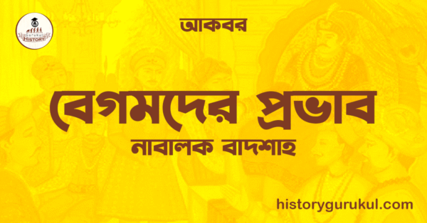 বেগমদের প্রভাব ও নাবালক বাদশাহ আকবর বেগমদের প্রভাব ও নাবালক বাদশাহ আকবর